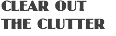 CLEAR OUT THE CLUTTER